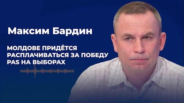 Бардин: Молдове придётся расплачиваться за победу PAS на выборах - Sputnik Молдова